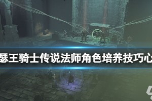 亚瑟王骑士传说法师角色怎么培养